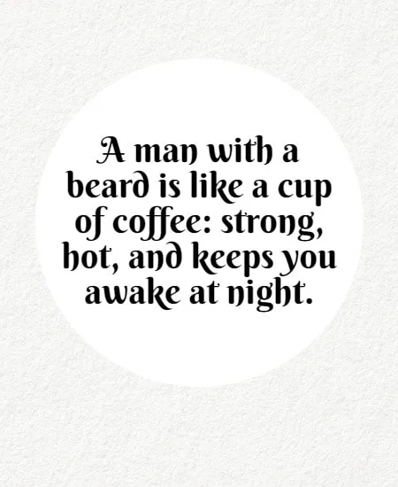 A man with a beard is like a cup of coffee: strong, hot, and keeps you awake at night.